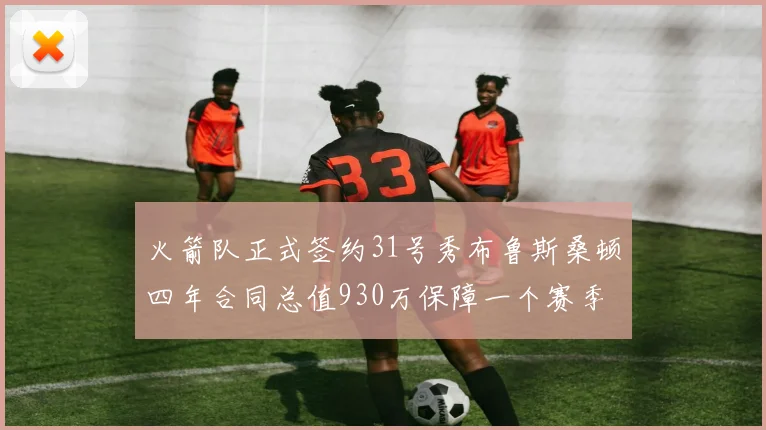 火箭队正式签约31号秀布鲁斯桑顿四年合同总值930万保障一个赛季