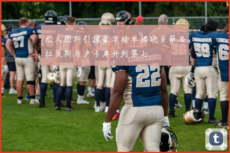 尤文图斯引援豪华榜单揭晓贡萨洛拉莫斯与卢卡库并列第七