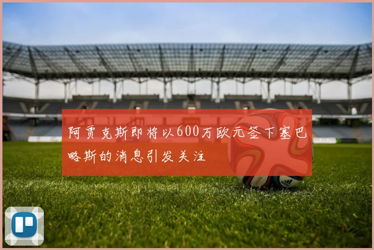 阿贾克斯即将以600万欧元签下塞巴略斯的消息引发关注