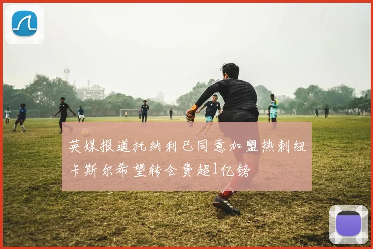 英媒报道托纳利已同意加盟热刺纽卡斯尔希望转会费超1亿镑