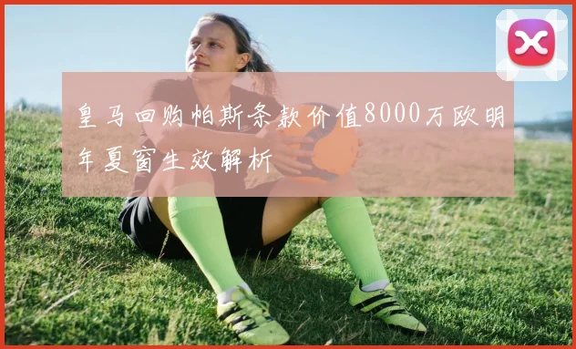 皇马回购帕斯条款价值8000万欧明年夏窗生效解析