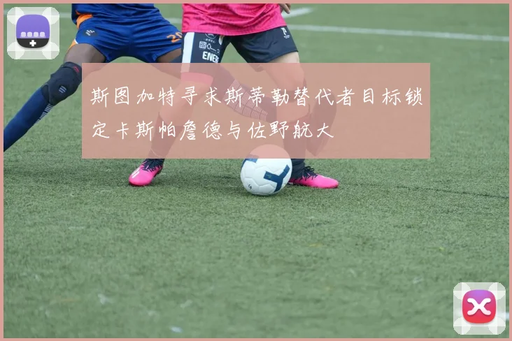 斯图加特寻求斯蒂勒替代者目标锁定卡斯帕詹德与佐野航大