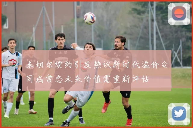 米切尔续约引发热议新时代溢价合同成常态未来价值需重新评估