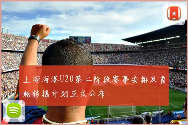 上海海港U20第二阶段赛事安排及首轮转播计划正式公布